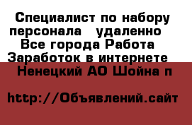 Специалист по набору персонала. (удаленно) - Все города Работа » Заработок в интернете   . Ненецкий АО,Шойна п.